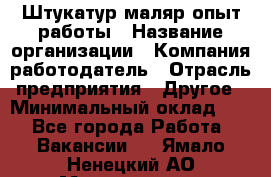 Штукатур-маляр опыт работы › Название организации ­ Компания-работодатель › Отрасль предприятия ­ Другое › Минимальный оклад ­ 1 - Все города Работа » Вакансии   . Ямало-Ненецкий АО,Муравленко г.